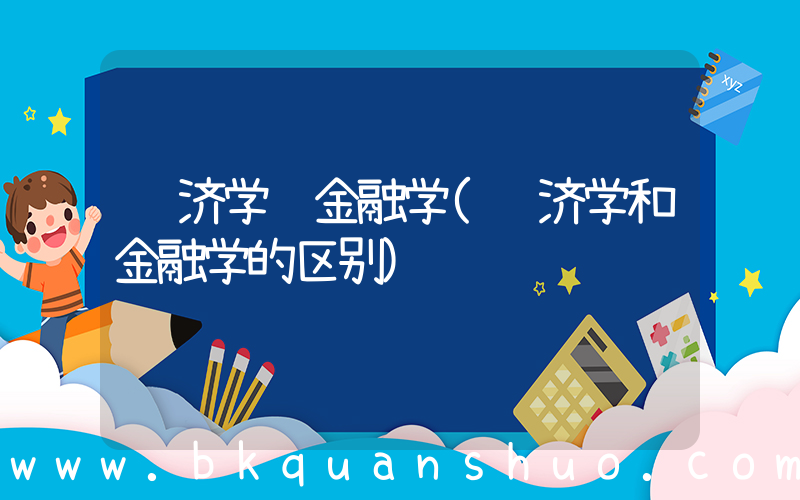 经济学 金融学(经济学和金融学的区别)